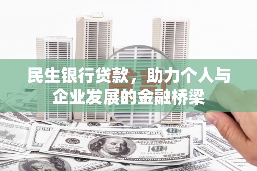 长洲民生银行贷款，助力个人与企业发展的金融桥梁