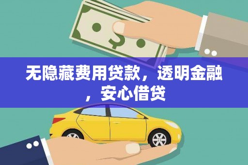 长洲无隐藏费用贷款，透明金融，安心借贷