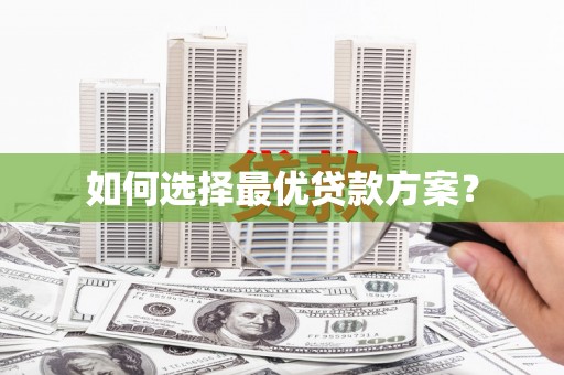 长洲如何选择最优贷款方案？