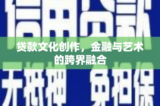 长洲贷款文化创作，金融与艺术的跨界融合