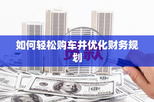 长洲如何轻松购车并优化财务规划