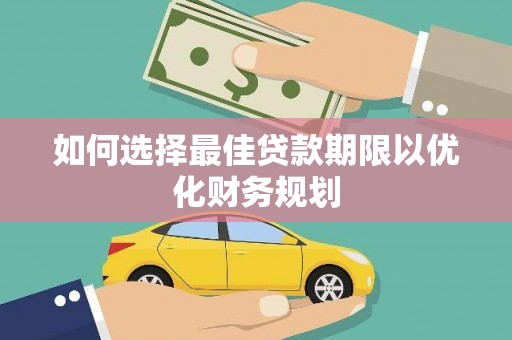 长洲如何选择最佳贷款期限以优化财务规划