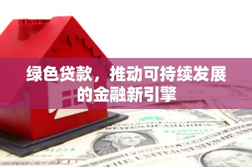 长洲绿色贷款，推动可持续发展的金融新引擎