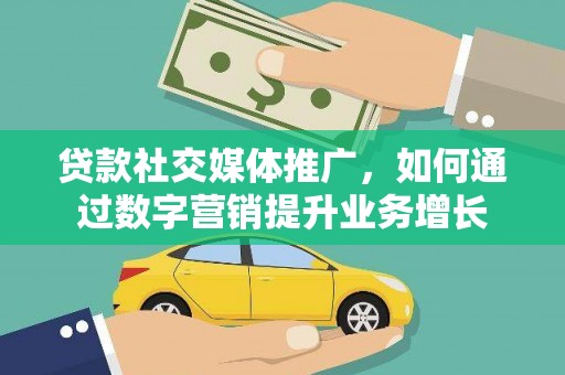 长洲贷款社交媒体推广，如何通过数字营销提升业务增长