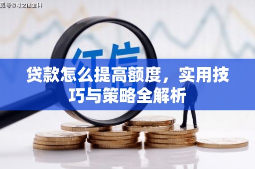长洲贷款怎么提高额度，实用技巧与策略全解析