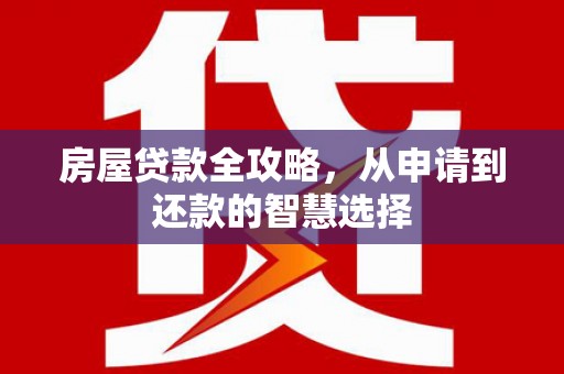 长洲房屋贷款全攻略，从申请到还款的智慧选择