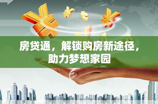 长洲房贷通，解锁购房新途径，助力梦想家园