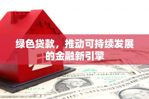 长洲绿色贷款，推动可持续发展的金融新引擎