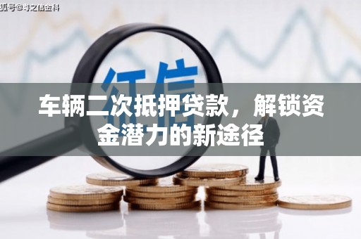 长洲车辆二次抵押贷款，解锁资金潜力的新途径