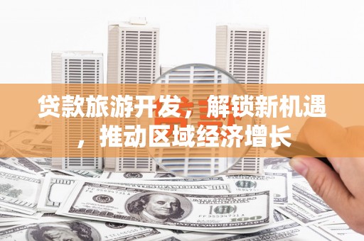 长洲贷款旅游开发，解锁新机遇，推动区域经济增长