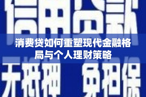 长洲消费贷如何重塑现代金融格局与个人理财策略