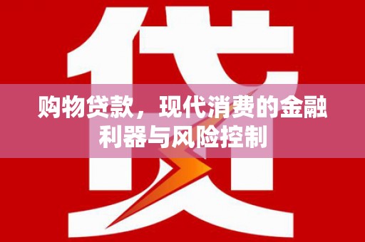 长洲购物贷款，现代消费的金融利器与风险控制