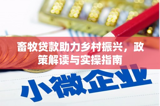 长洲畜牧贷款助力乡村振兴，政策解读与实操指南