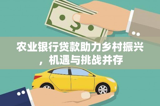 长洲农业银行贷款助力乡村振兴，机遇与挑战并存
