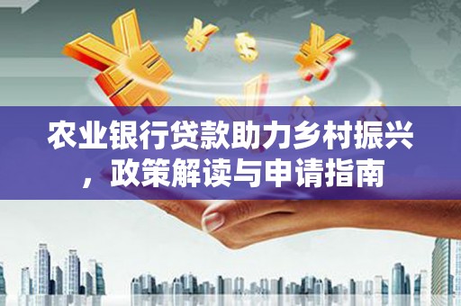 长洲农业银行贷款助力乡村振兴，政策解读与申请指南