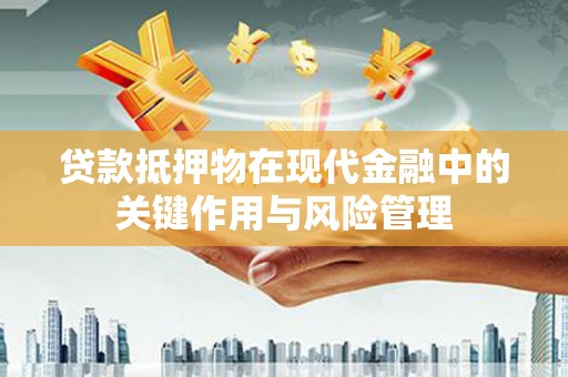 长洲贷款抵押物在现代金融中的关键作用与风险管理