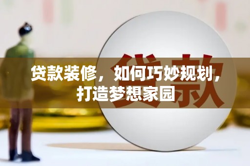 长洲贷款装修，如何巧妙规划，打造梦想家园