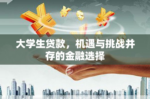 长洲大学生贷款，机遇与挑战并存的金融选择