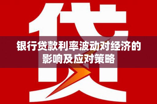 长洲银行贷款利率波动对经济的影响及应对策略