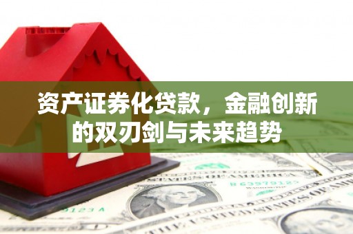 长洲资产证券化贷款，金融创新的双刃剑与未来趋势