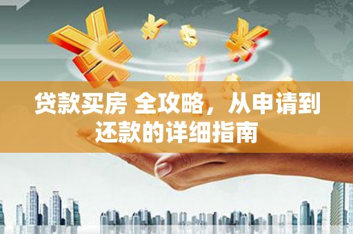 长洲贷款买房 全攻略，从申请到还款的详细指南