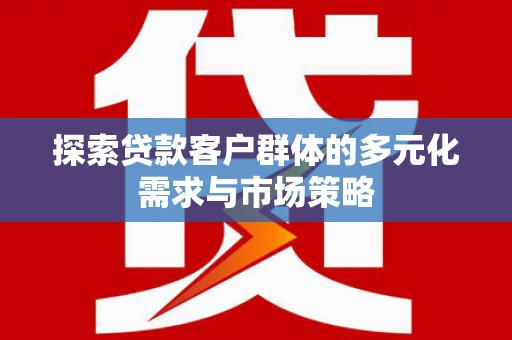 长洲探索贷款客户群体的多元化需求与市场策略