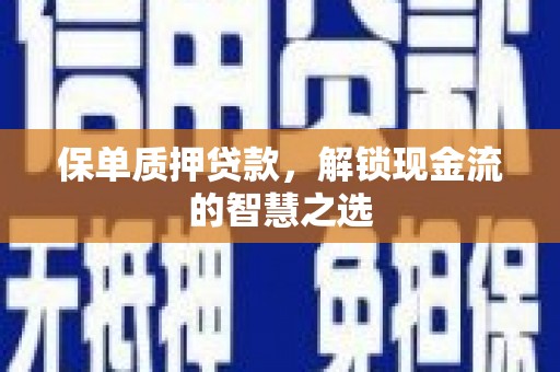 长洲保单质押贷款，解锁现金流的智慧之选