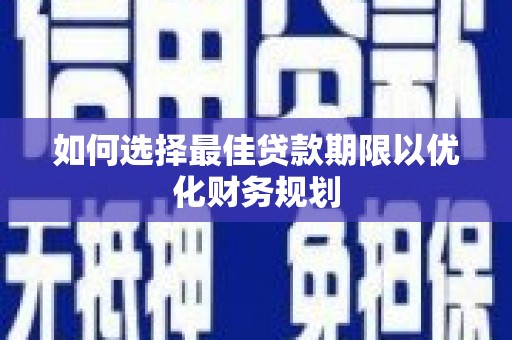 长洲如何选择最佳贷款期限以优化财务规划