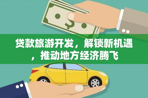 长洲贷款旅游开发，解锁新机遇，推动地方经济腾飞