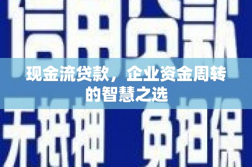 长洲现金流贷款，企业资金周转的智慧之选