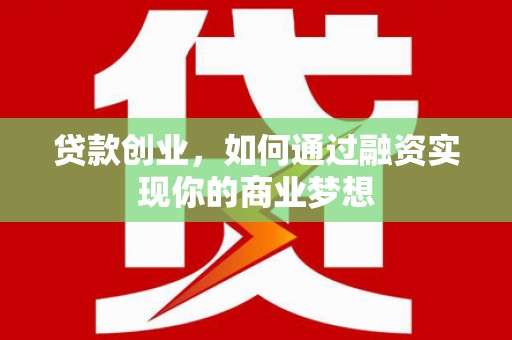 长洲贷款创业，如何通过融资实现你的商业梦想