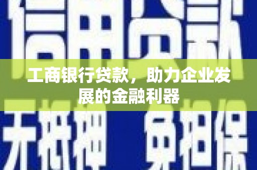 长洲工商银行贷款，助力企业发展的金融利器