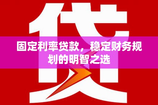 长洲固定利率贷款，稳定财务规划的明智之选
