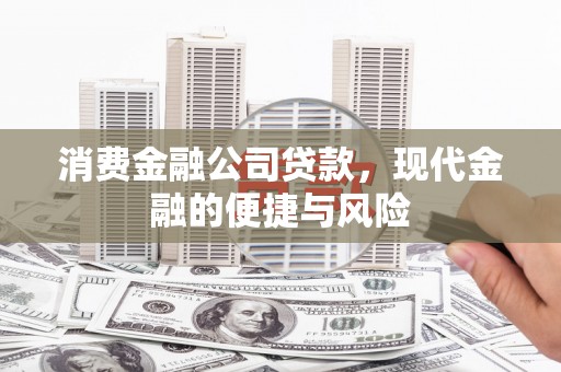 长洲消费金融公司贷款，现代金融的便捷与风险