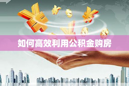 长洲如何高效利用公积金购房