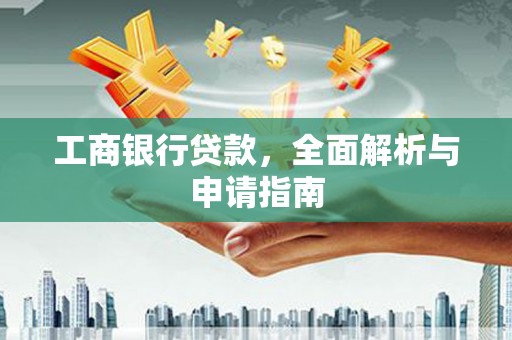 长洲工商银行贷款，全面解析与申请指南