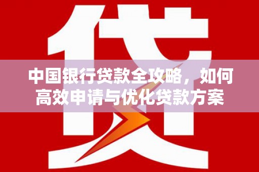 长洲中国银行贷款全攻略，如何高效申请与优化贷款方案
