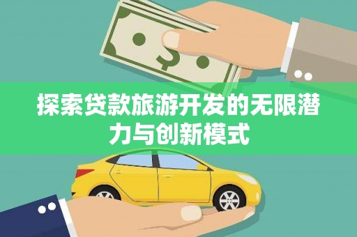 长洲探索贷款旅游开发的无限潜力与创新模式