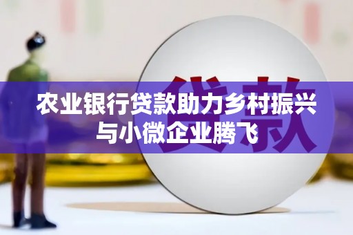 长洲农业银行贷款助力乡村振兴与小微企业腾飞