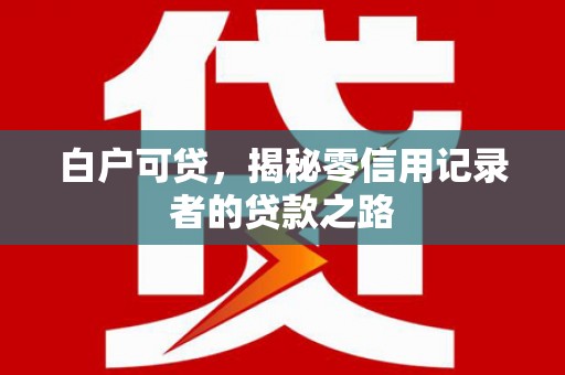 长洲白户可贷，揭秘零信用记录者的贷款之路