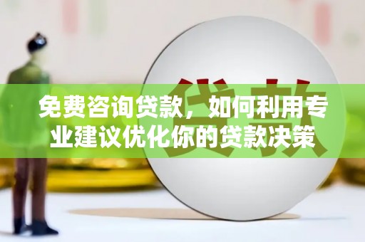 长洲免费咨询贷款，如何利用专业建议优化你的贷款决策