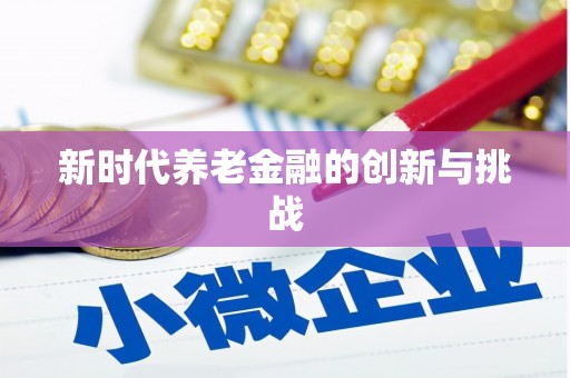 长洲新时代养老金融的创新与挑战