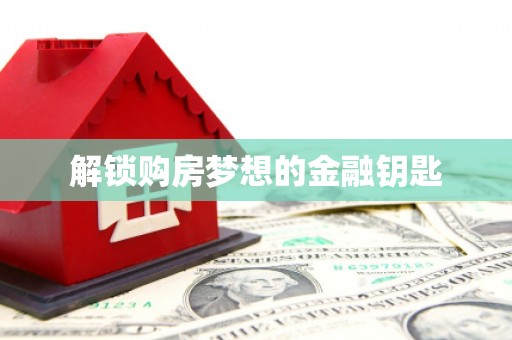 长洲解锁购房梦想的金融钥匙