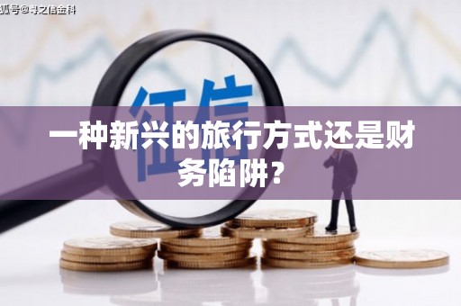 长洲一种新兴的旅行方式还是财务陷阱？