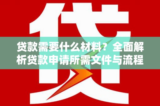 长洲贷款需要什么材料？全面解析贷款申请所需文件与流程