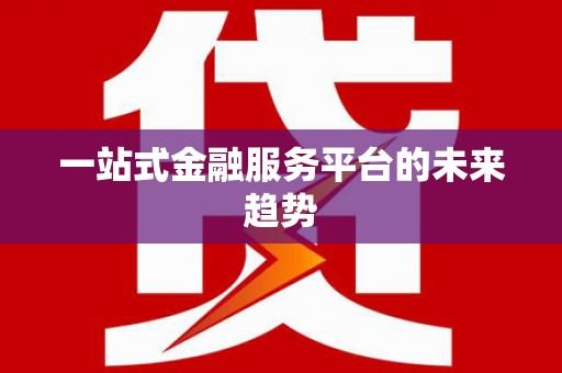长洲一站式金融服务平台的未来趋势