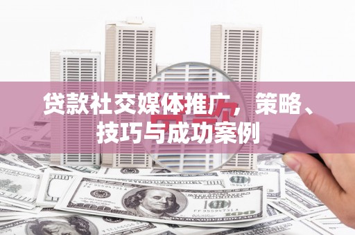 长洲贷款社交媒体推广，策略、技巧与成功案例