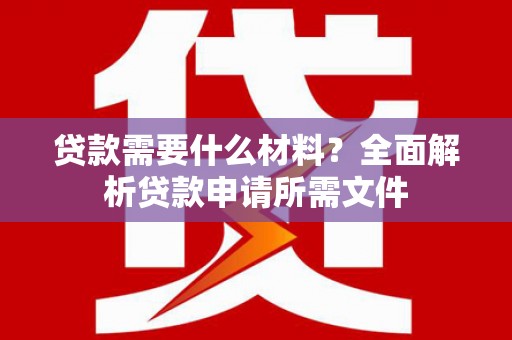 长洲贷款需要什么材料？全面解析贷款申请所需文件