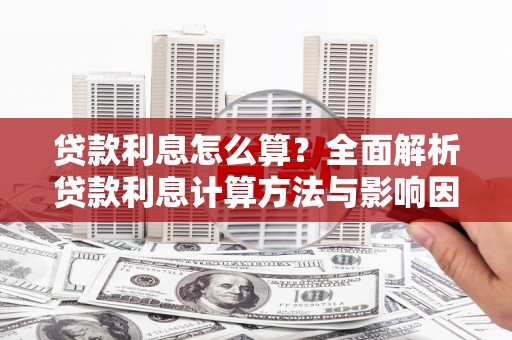 长洲贷款利息怎么算？全面解析贷款利息计算方法与影响因素