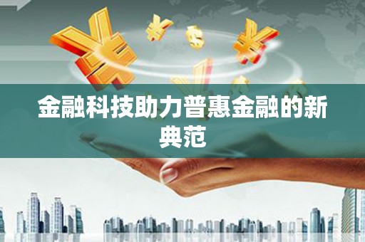 长洲金融科技助力普惠金融的新典范